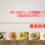 第53回　FHJ-日清製粉グループ　　　　　　全国高校生料理コンクール結果発表