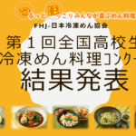 第1回　FHJ-日本冷凍めん協会　全国高校生冷凍めん料理コンクール　結果発表！！